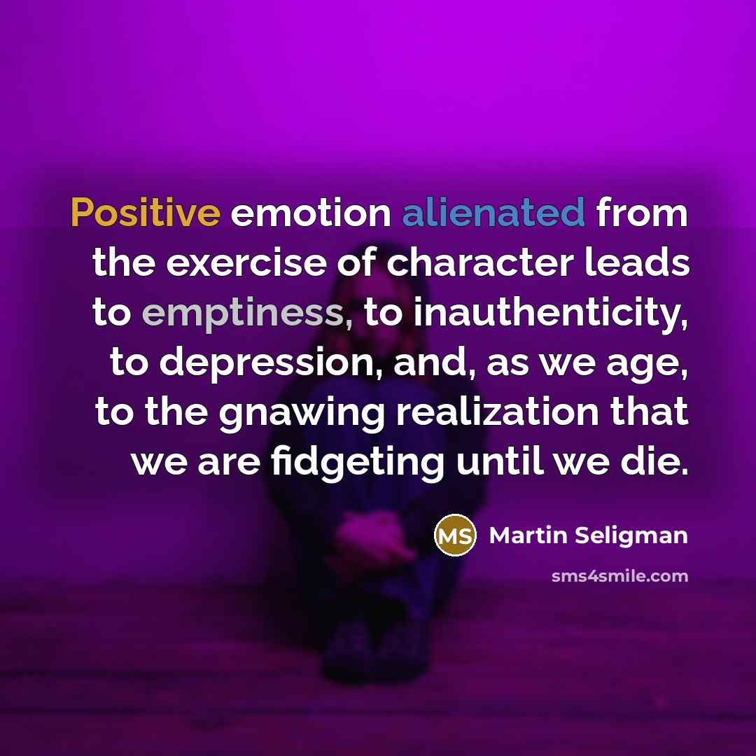 “Positive emotion alienated from the exercise of character leads to…” quote by Martin Seligman