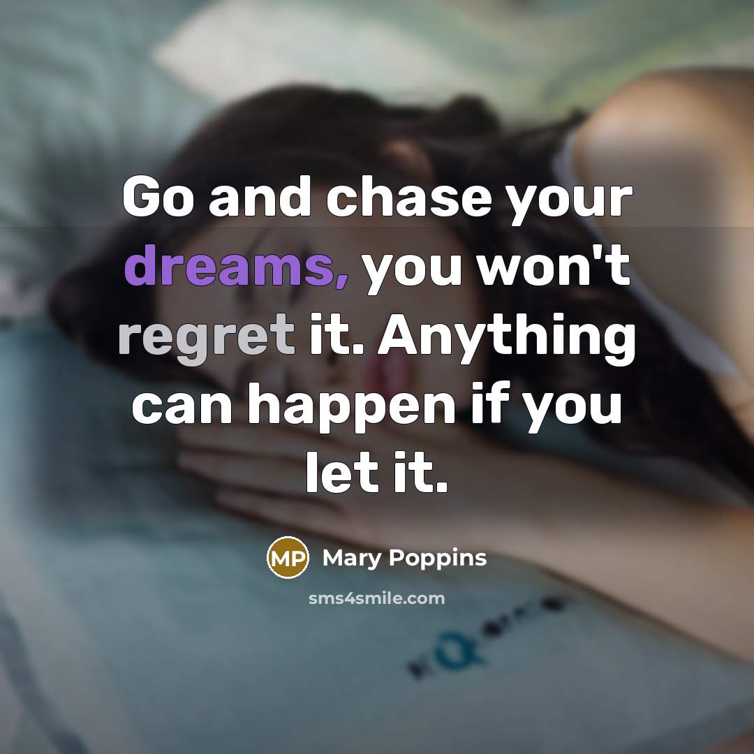“Go and chase your dreams, you won't regret it. Anything can happen if you let it.” quote by Mary Poppins