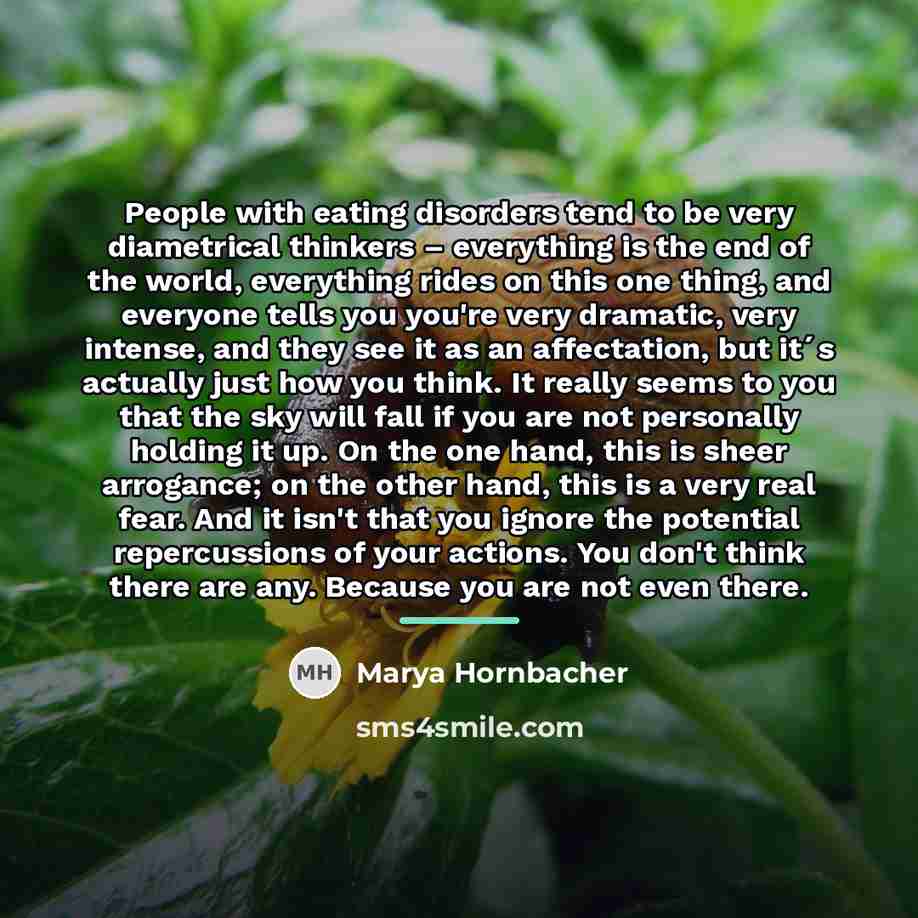 “People with eating disorders tend to be very diametrical thinkers…” quote by Marya Hornbacher