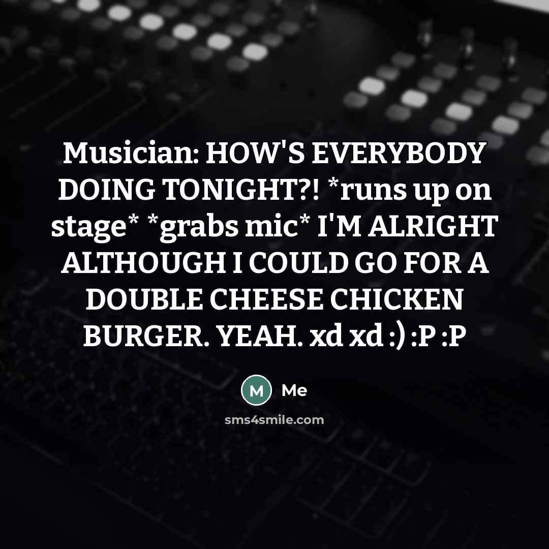 “Musician: HOW'S EVERYBODY DOING TONIGHT?! *runs up on stage* *grabs…” quote by Me