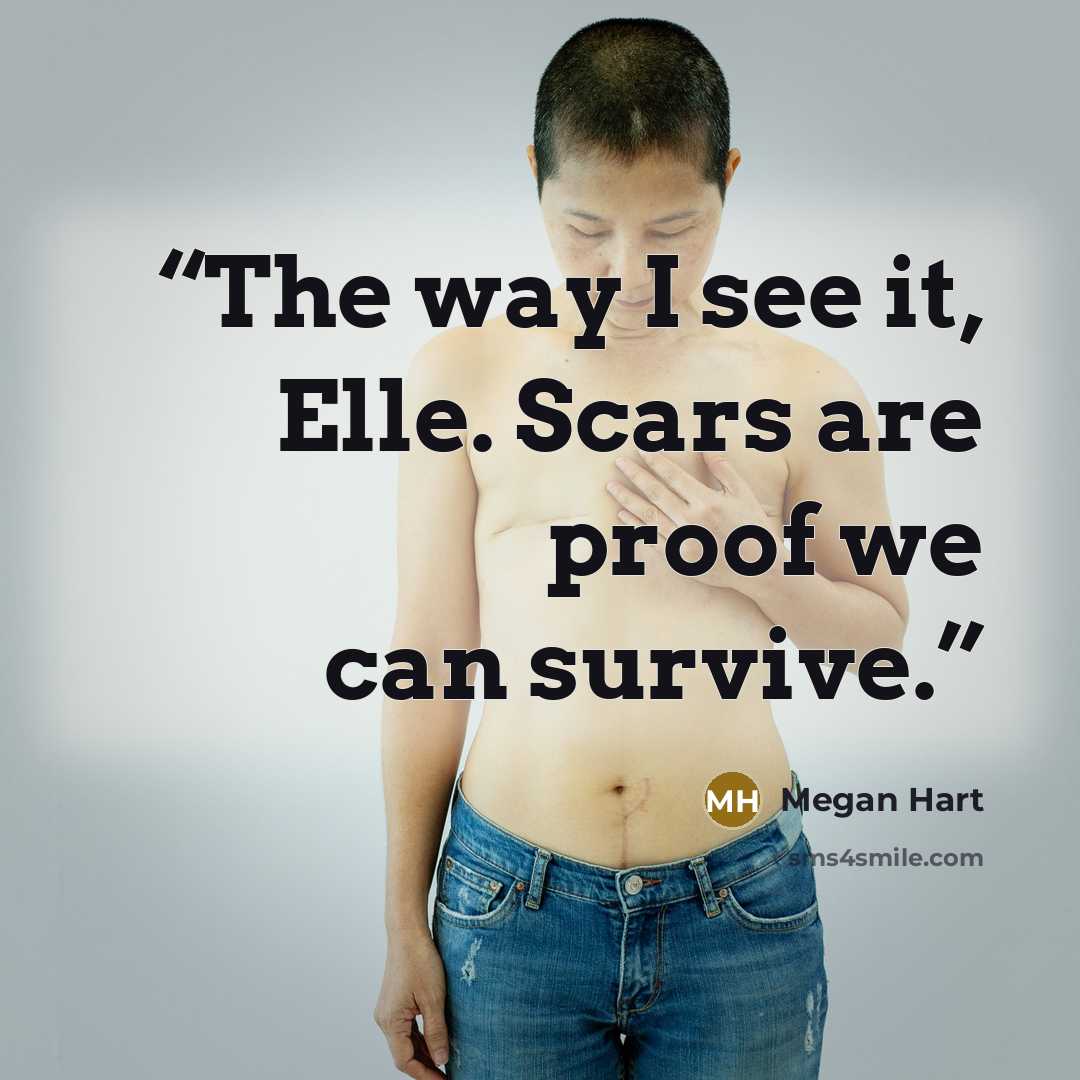 “The way I see it, Elle. Scars are proof we can survive.” quote by Megan Hart