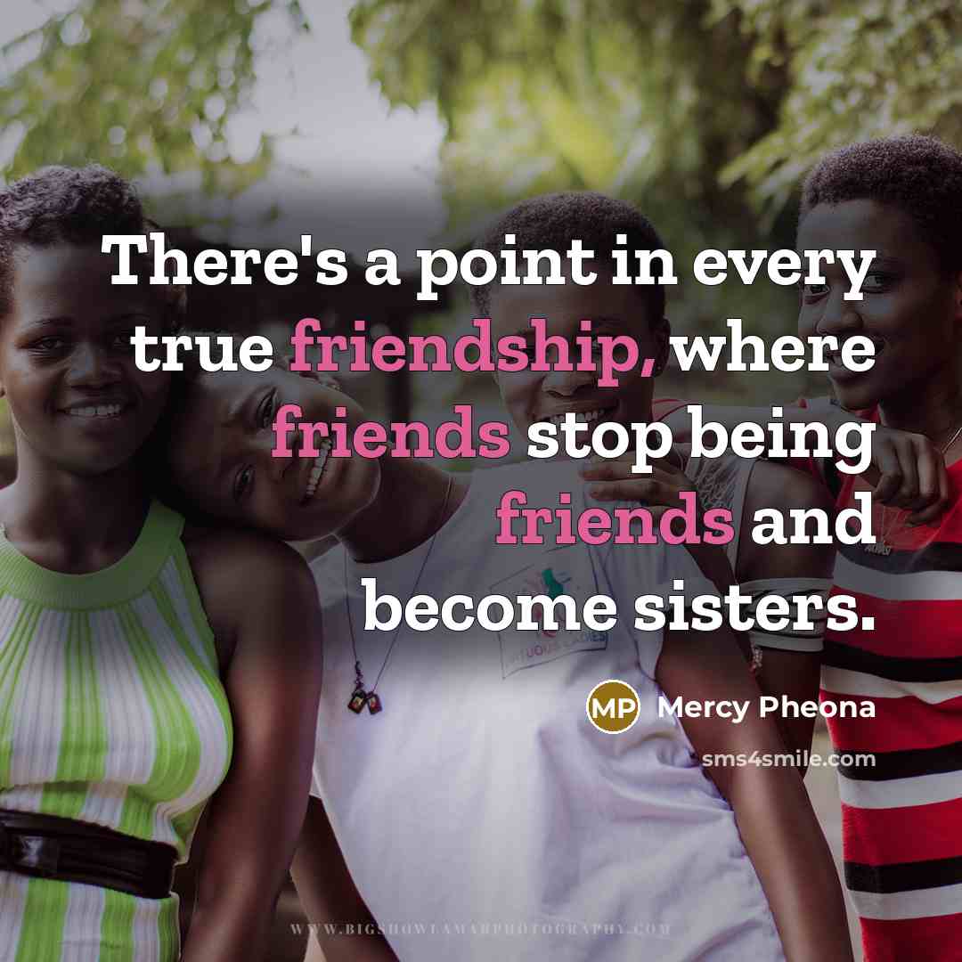 “There's a point in every true friendship, where friends stop being friends and become sisters.” quote by Mercy Pheona