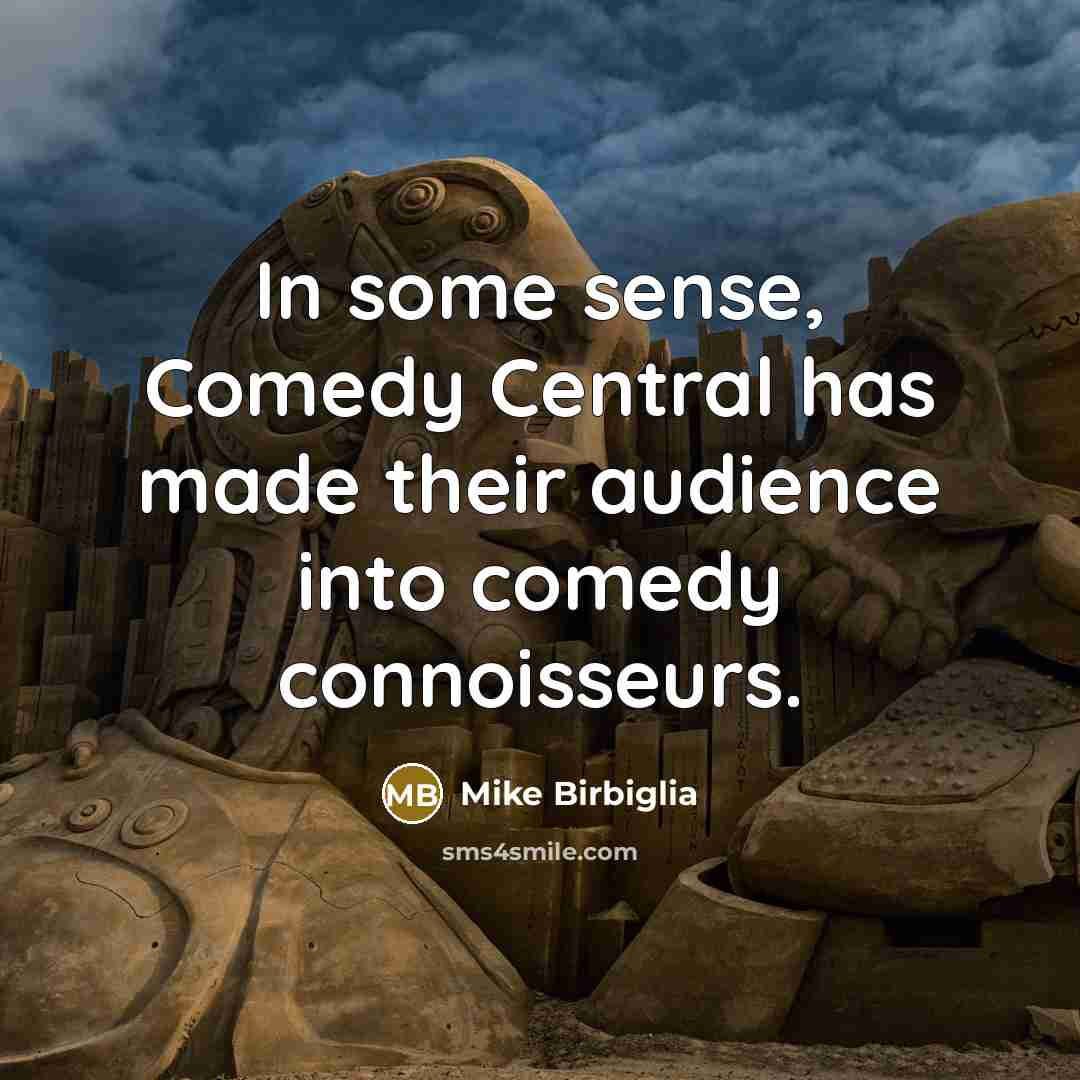 “In some sense, Comedy Central has made their audience into…” quote by Mike Birbiglia