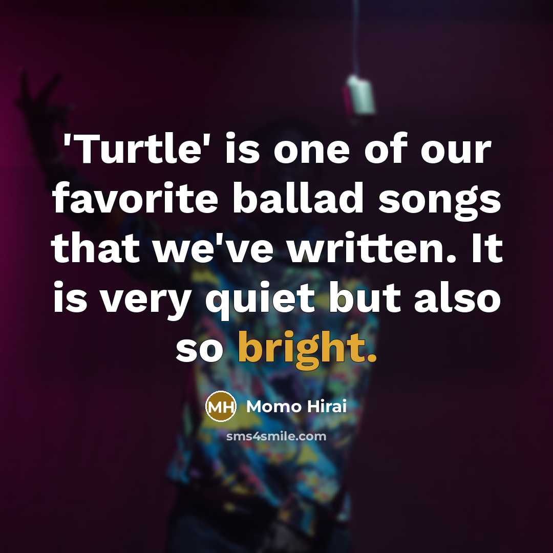 “'Turtle' is one of our favorite ballad songs that we've…” quote by Momo Hirai