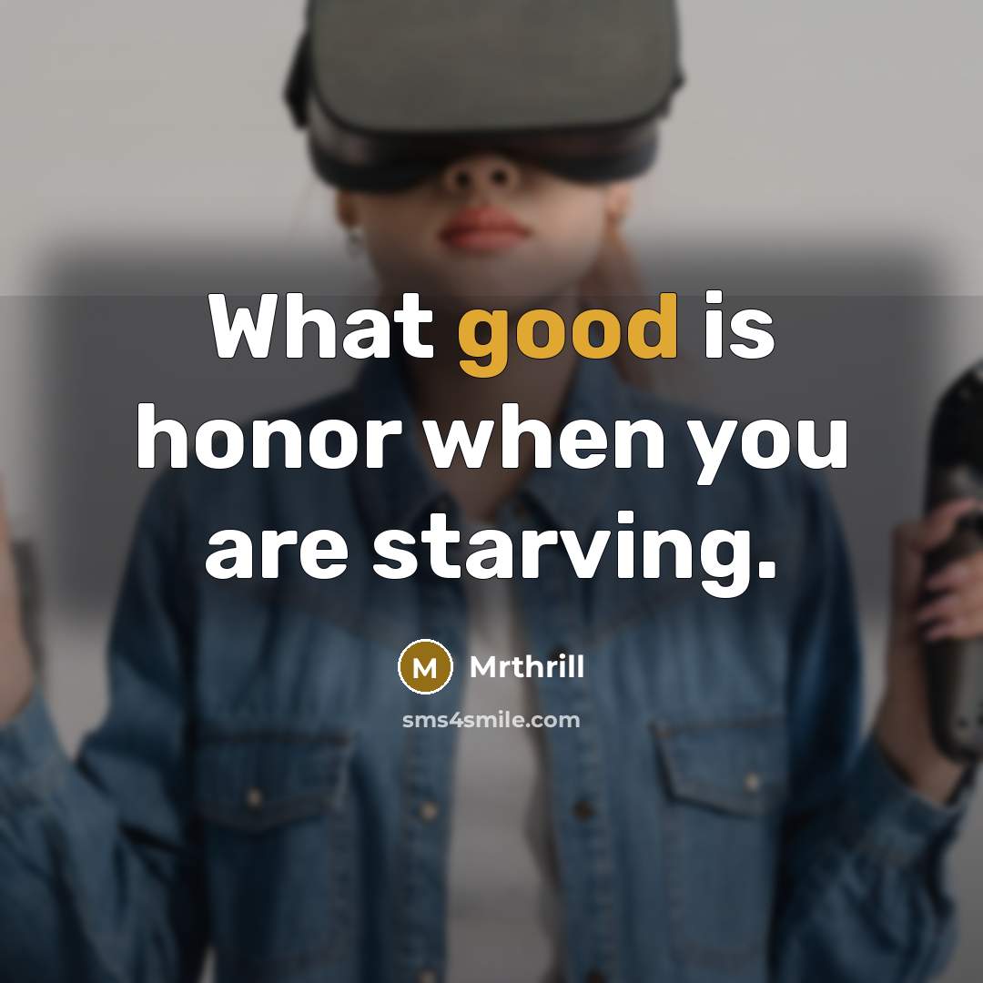 “What good is honor when you are starving.…” quote by Mrthrill