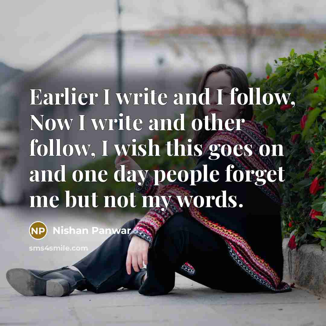 “Earlier I write and I follow, Now I write and other follow, I wish this goes on and one day people forget me but not my words.” quote by Nishan Panwar