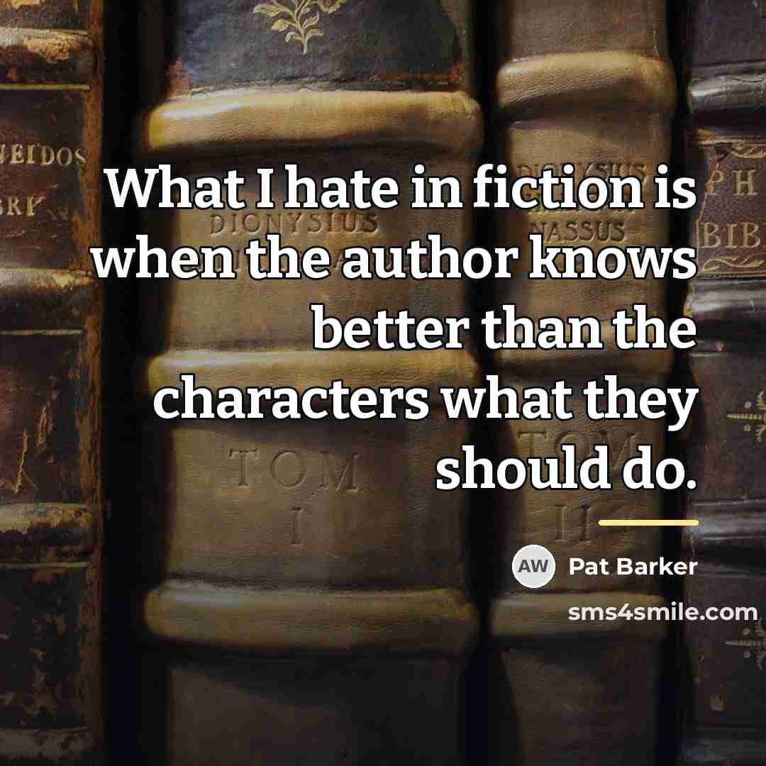 “What I hate in fiction is when the author knows…” quote by Pat Barker
