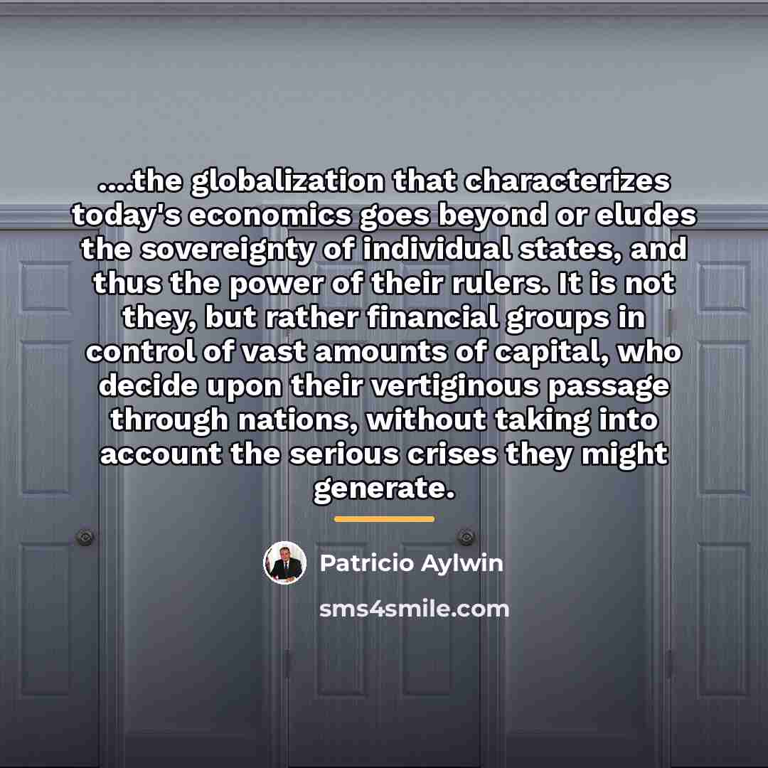 “....the globalization that characterizes today's economics goes beyond or eludes…” quote by Patricio Aylwin