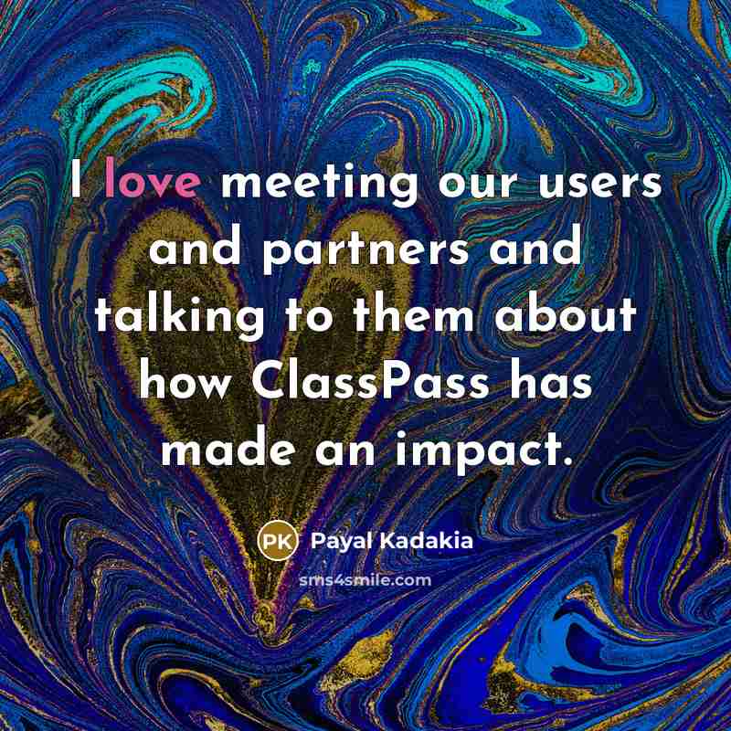 “I love meeting our users and partners and talking to…” quote by Payal Kadakia