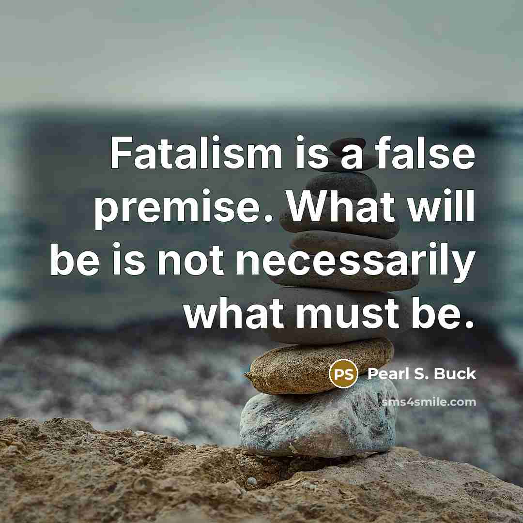 “Fatalism is a false premise. What will be is not…” quote by Pearl S. Buck