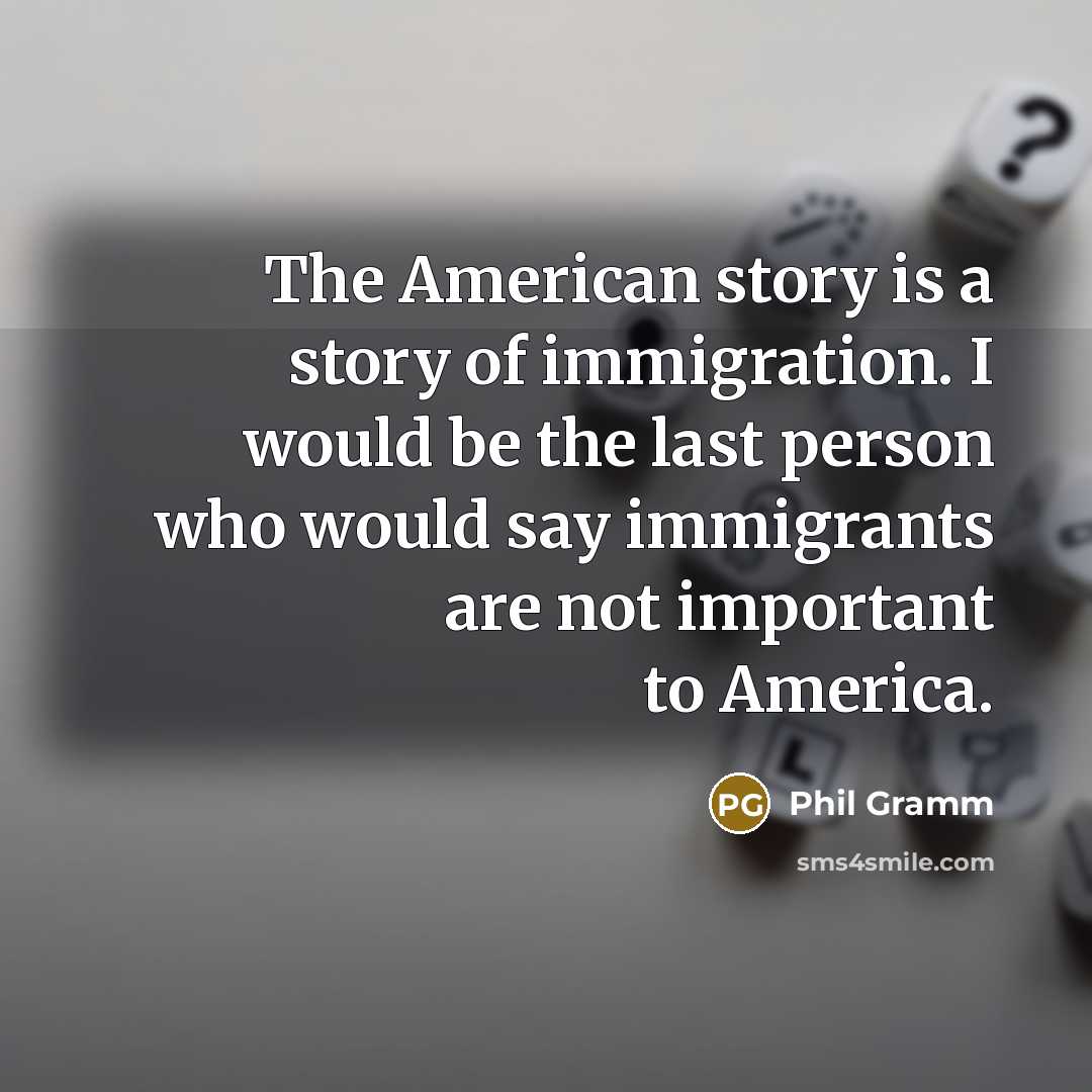 “The American story is a story of immigration. I would…” quote by Phil Gramm