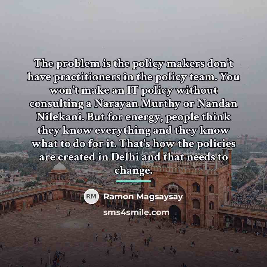 “The problem is the policy makers don't have practitioners in…” quote by Ramon Magsaysay