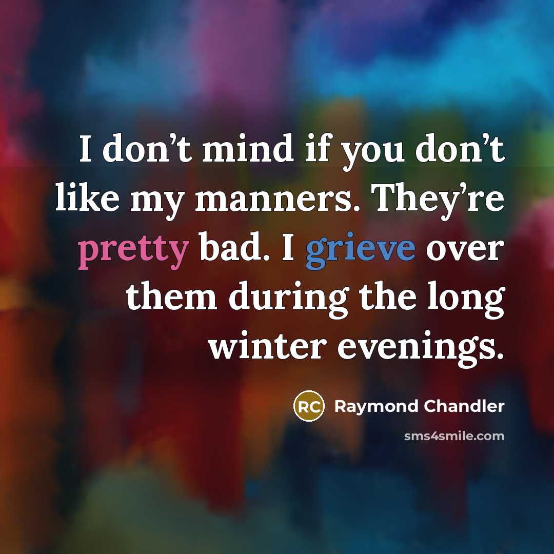 “I don’t mind if you don’t like my manners. They’re…” quote by Raymond Chandler