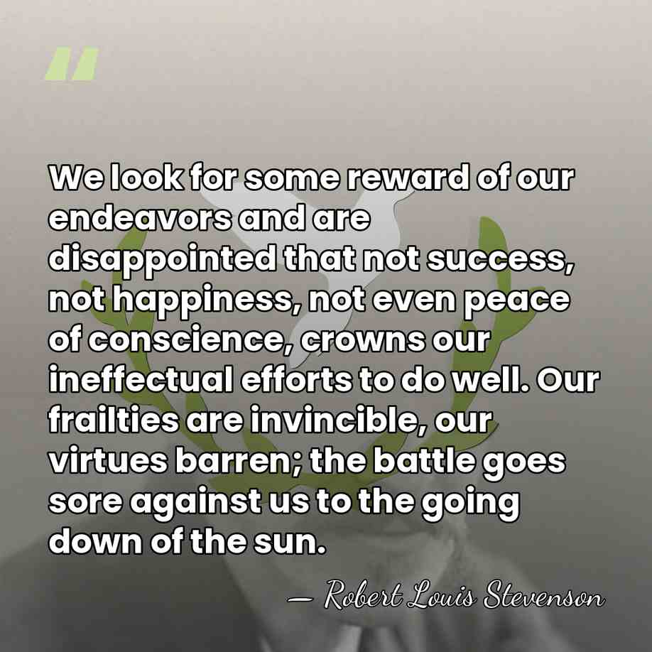 We look for some reward of our endeavors and are disappointed that&hellip; - Robert Louis Stevenson