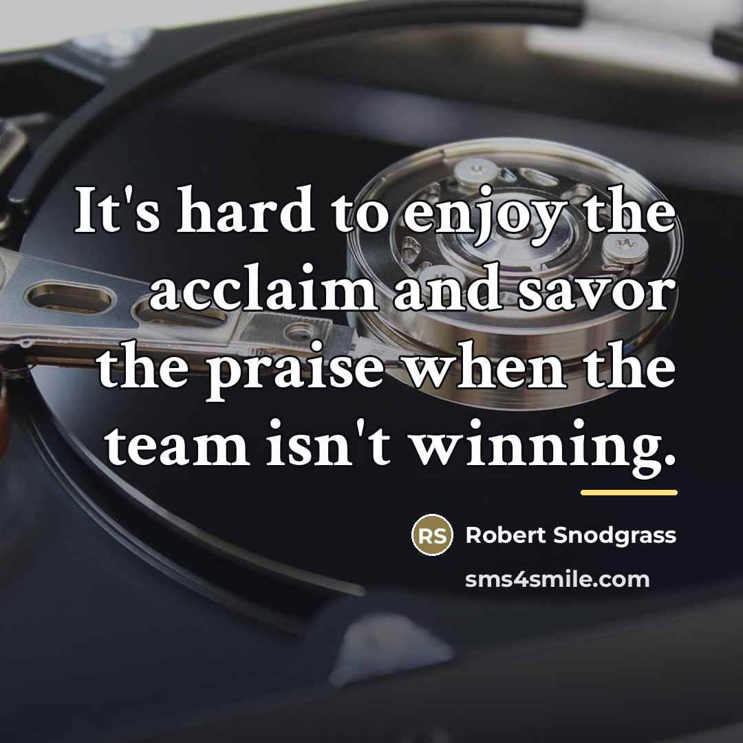 “It's hard to enjoy the acclaim and savor the praise…” quote by Robert Snodgrass