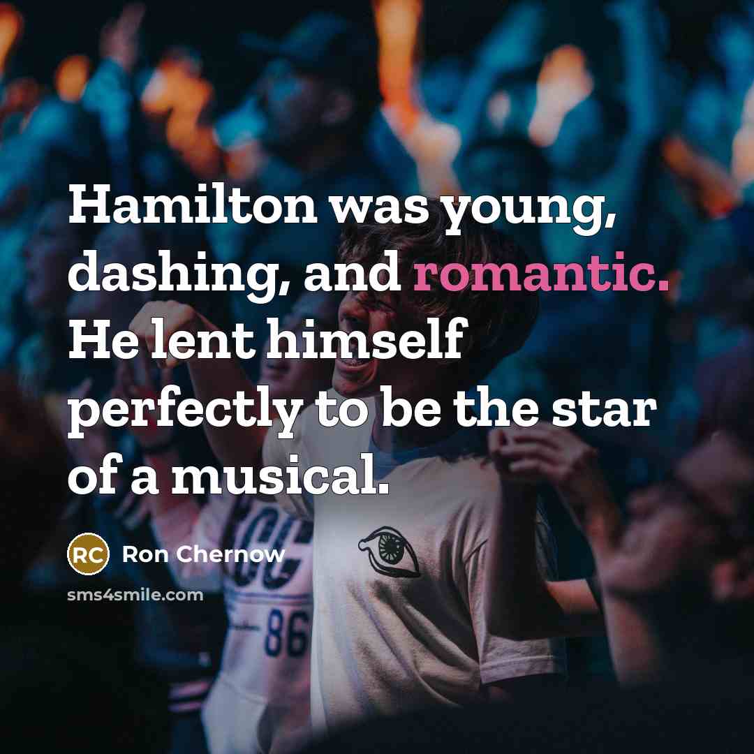 “Hamilton was young, dashing, and romantic. He lent himself perfectly…” quote by Ron Chernow