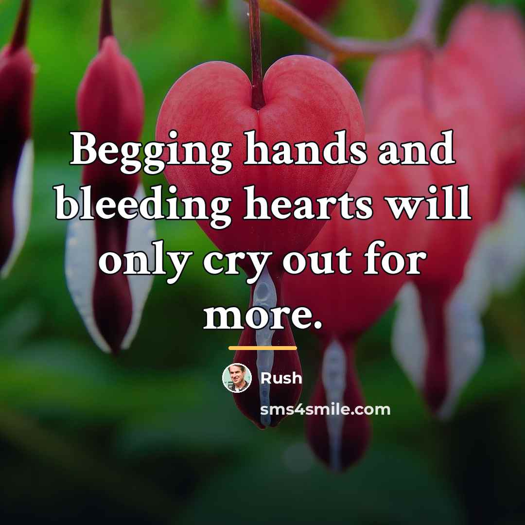 “Begging hands and bleeding hearts will only cry out for…” quote by Rush