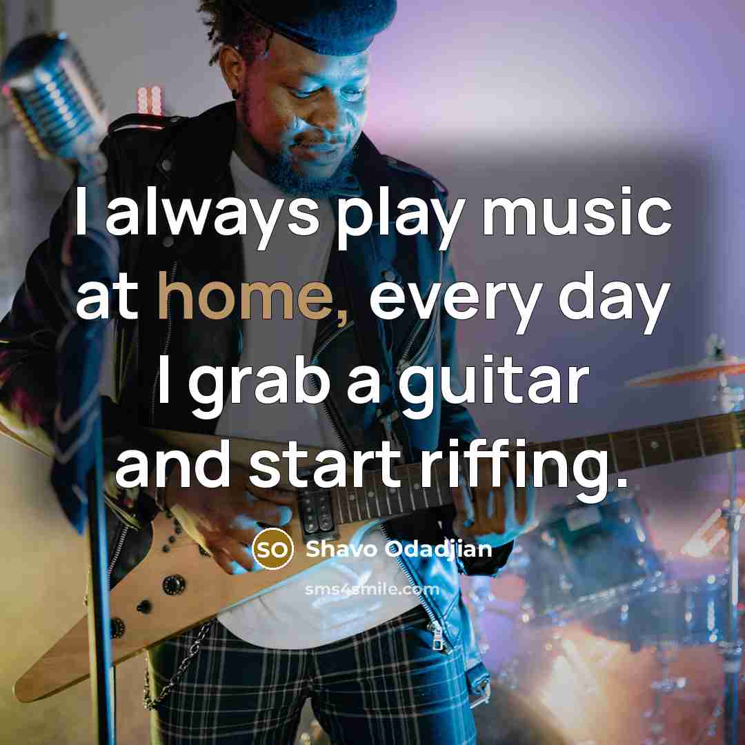 “I always play music at home, every day I grab…” quote by Shavo Odadjian