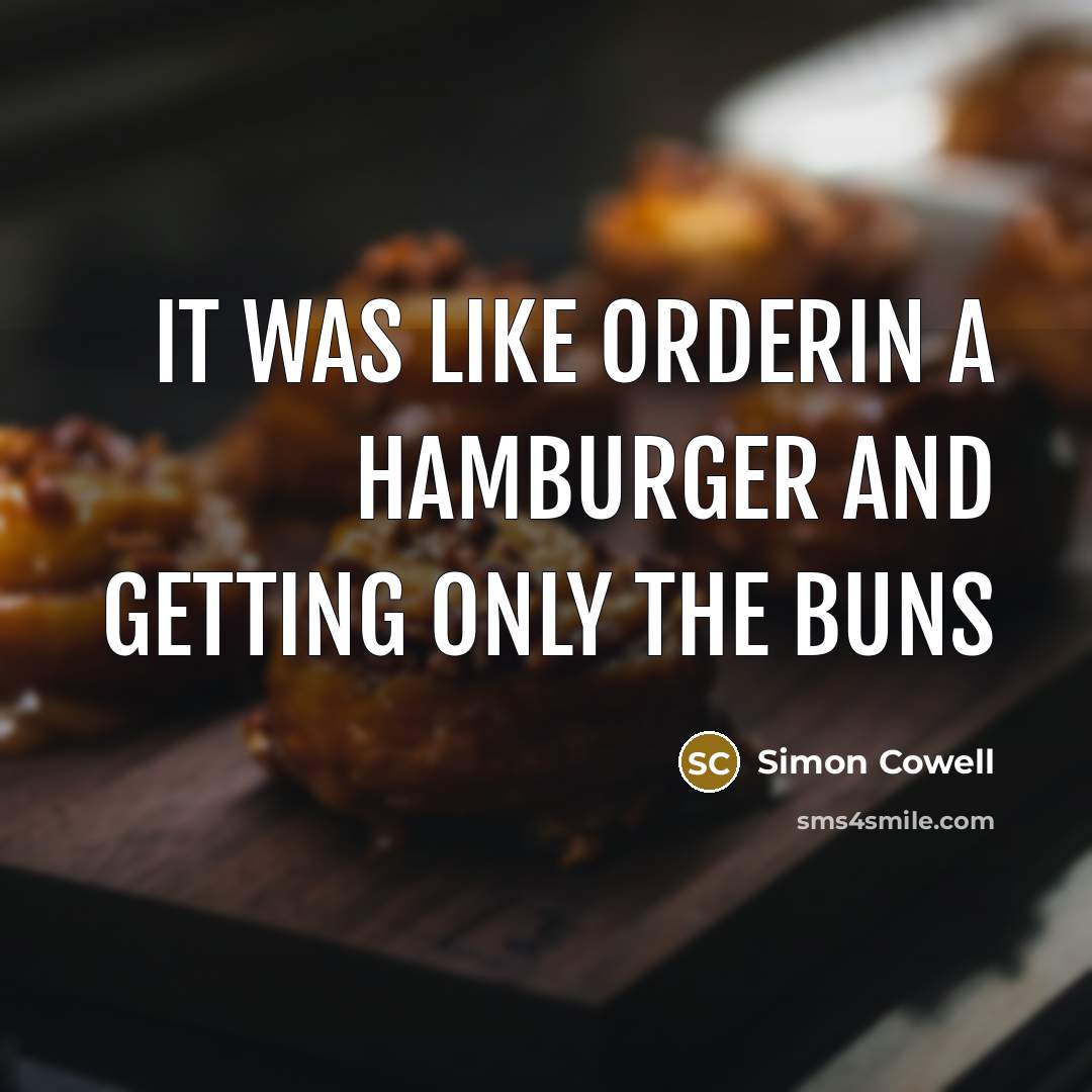 “It was like orderin a hamburger and getting only the…” quote by Simon Cowell