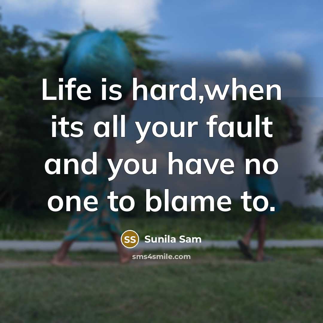 “Life is hard,when its all your fault and you have no one to blame to.” quote by Sunila Sam