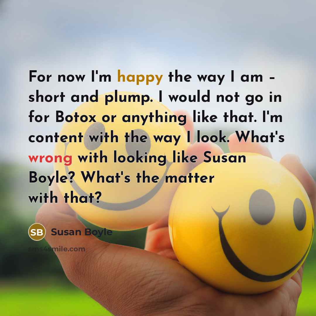 “For now I'm happy the way I am – short…” quote by Susan Boyle