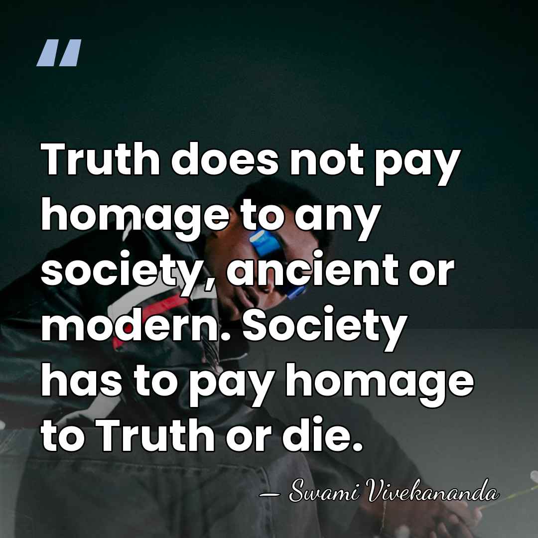 Truth does not pay homage to any society, ancient or modern. Society&hellip; - Swami Vivekananda