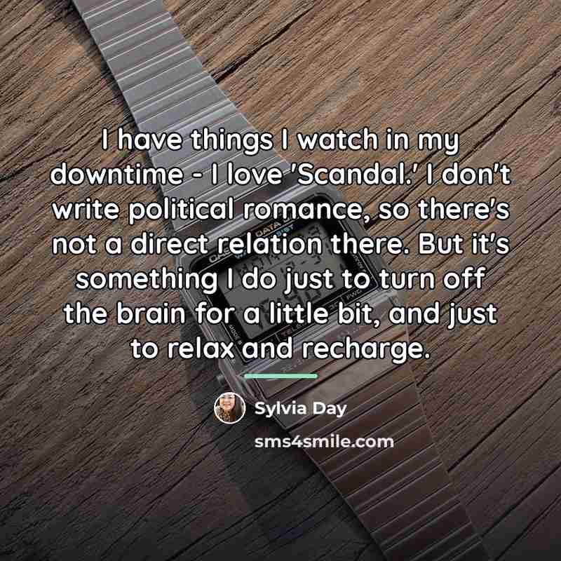 “I have things I watch in my downtime - I…” quote by Sylvia Day