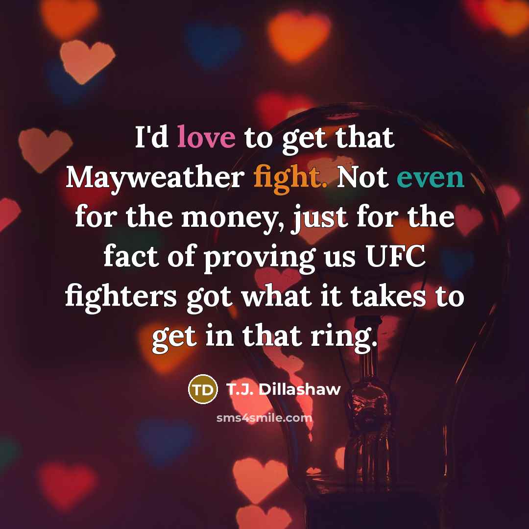 “I'd love to get that Mayweather fight. Not even for…” quote by T.J. Dillashaw
