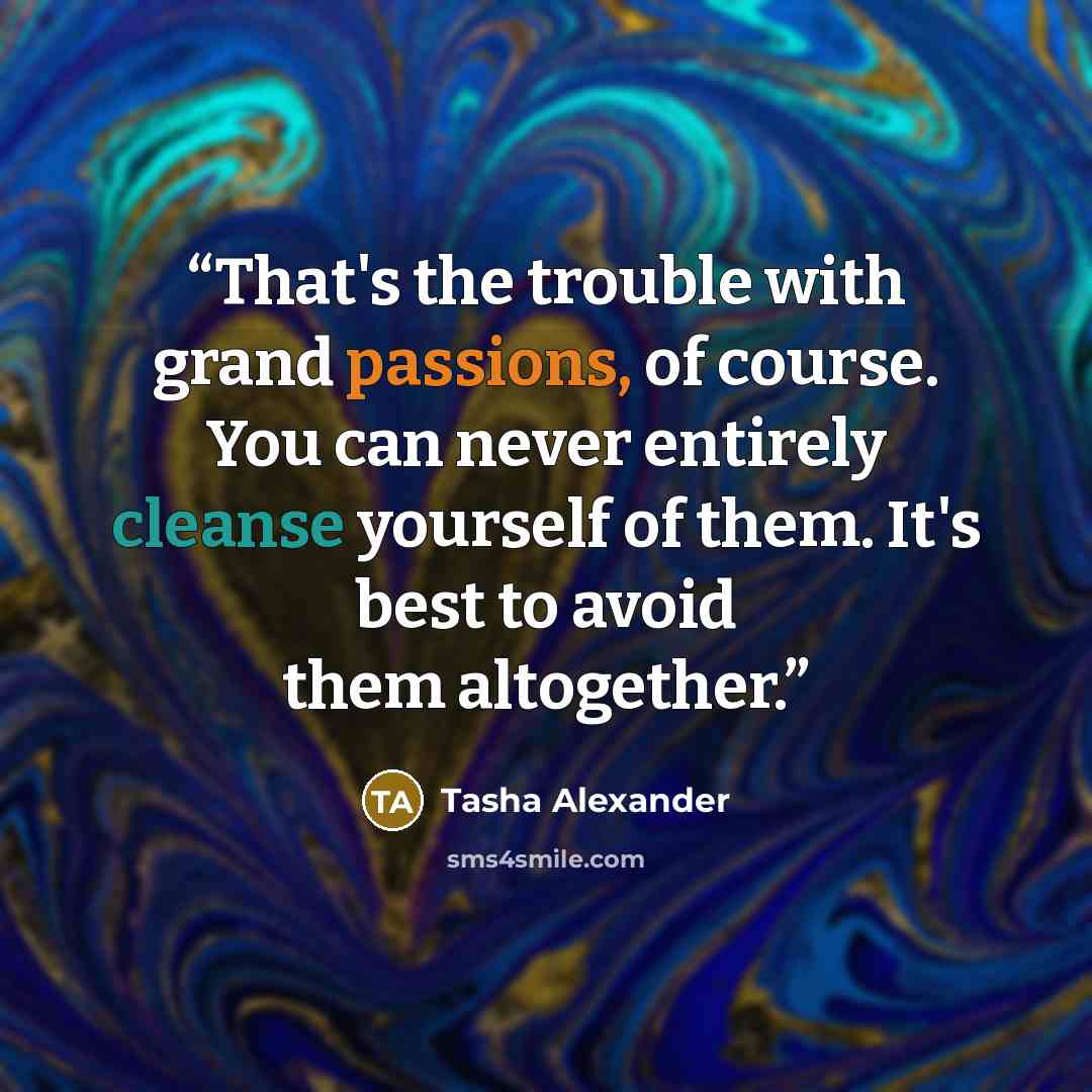 “That's the trouble with grand passions, of course. You can never entirely cleanse yourself of them. It's best to avoid them altogether.” quote by Tasha Alexander