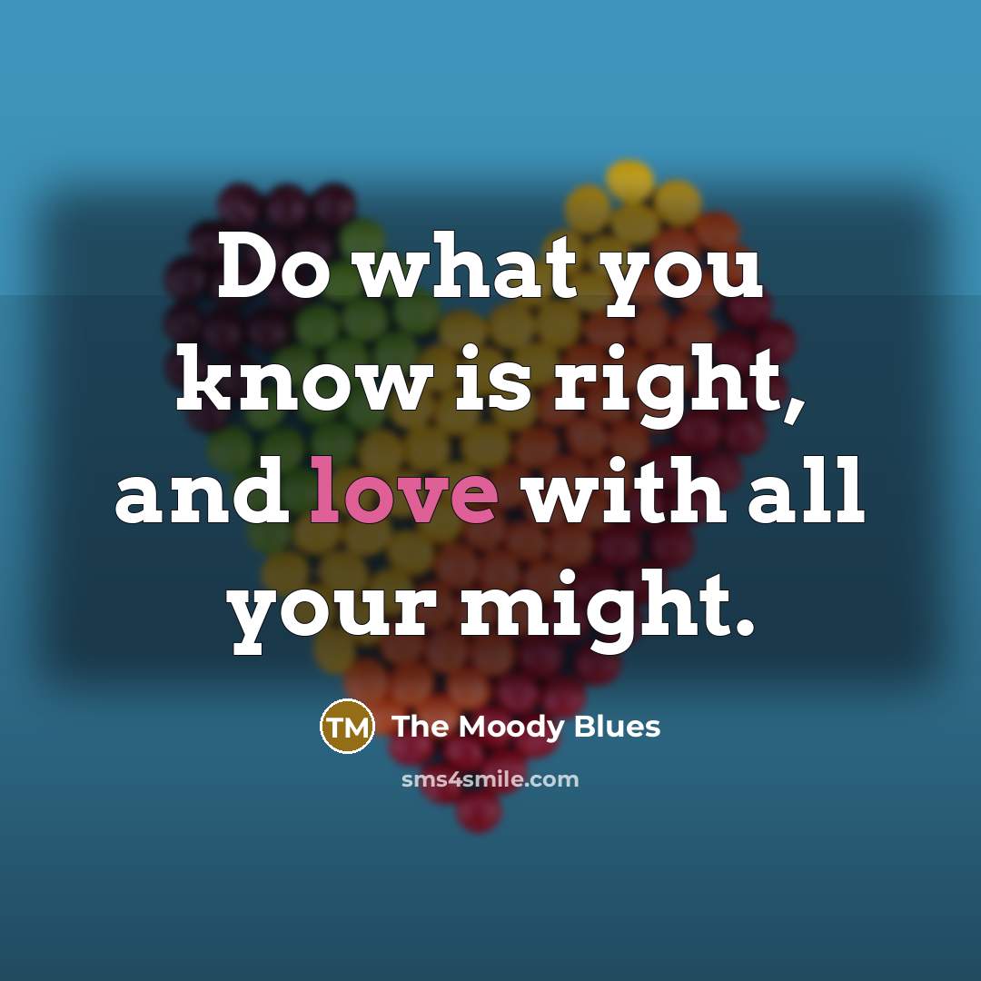 “Do what you know is right, and love with all…” quote by The Moody Blues