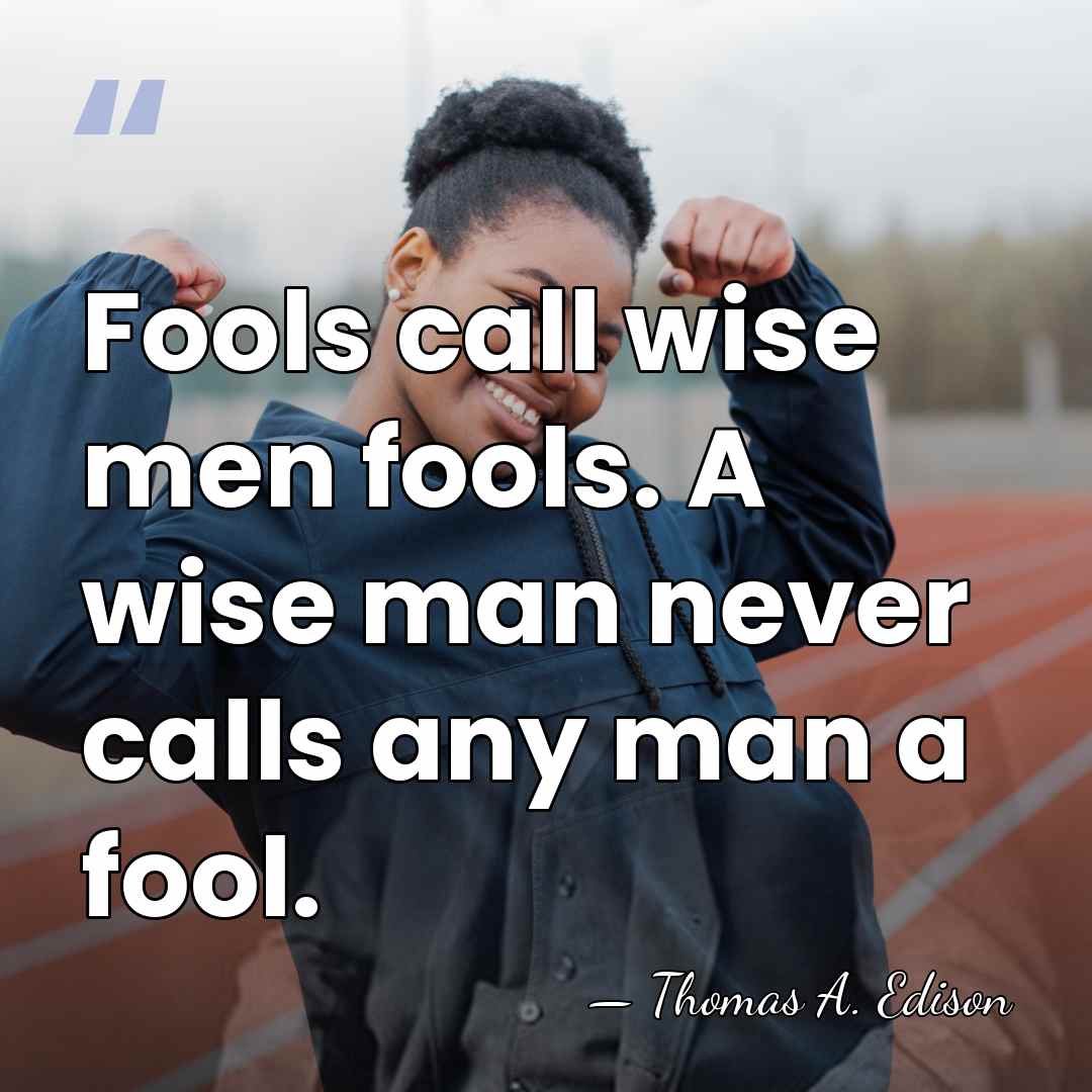 Fools call wise men fools. A wise man never calls any man&hellip; - Thomas Edison