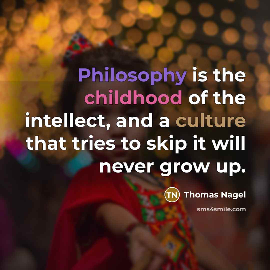 “Philosophy is the childhood of the intellect, and a culture…” quote by Thomas Nagel