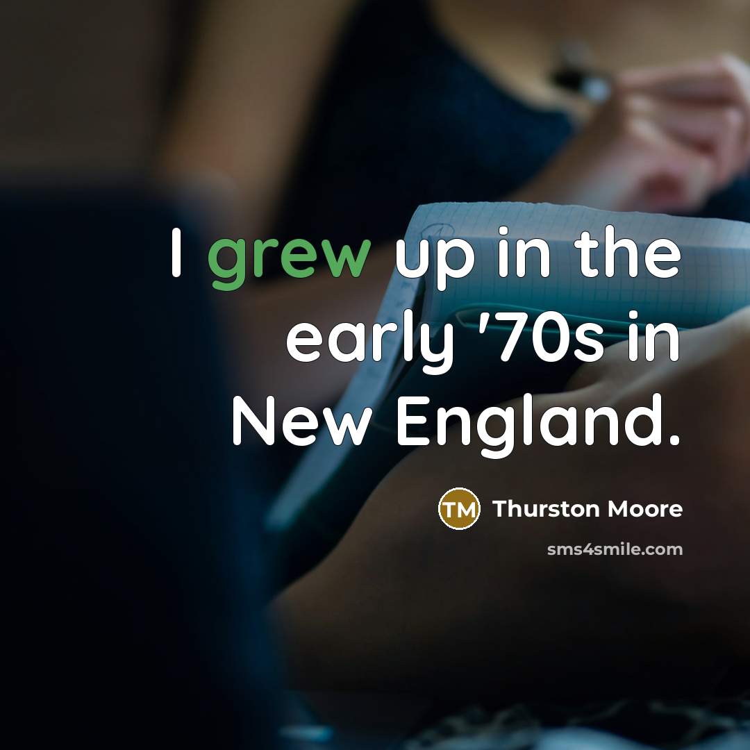 “I grew up in the early '70s in New England.” quote by Thurston Moore