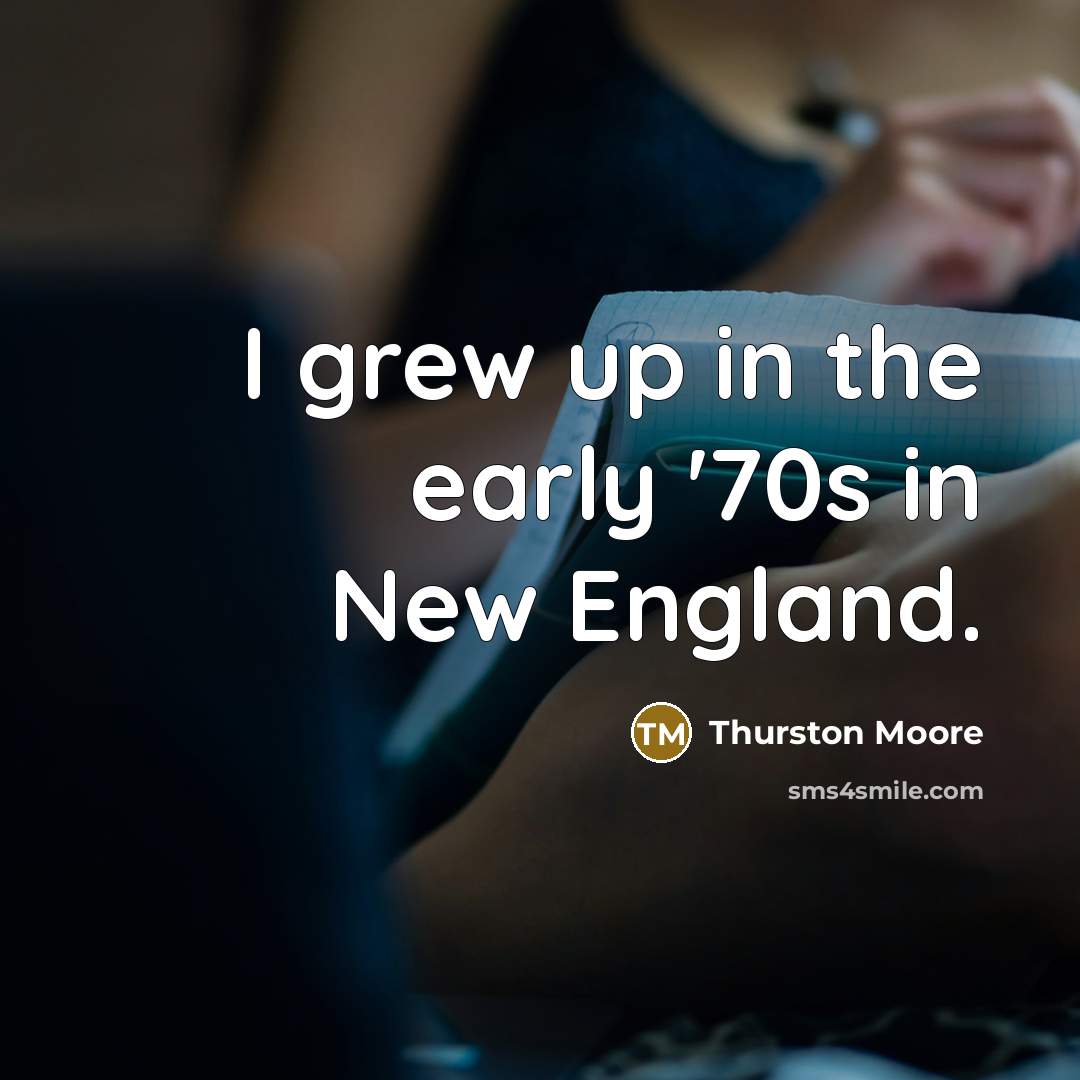 “I grew up in the early '70s in New England.…” quote by Thurston Moore