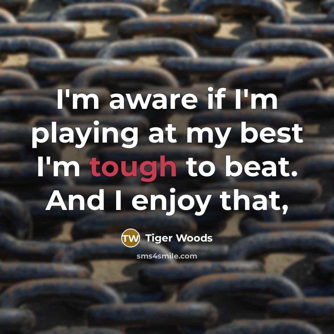 “I'm aware if I'm playing at my best I'm tough…” quote by Tiger Woods