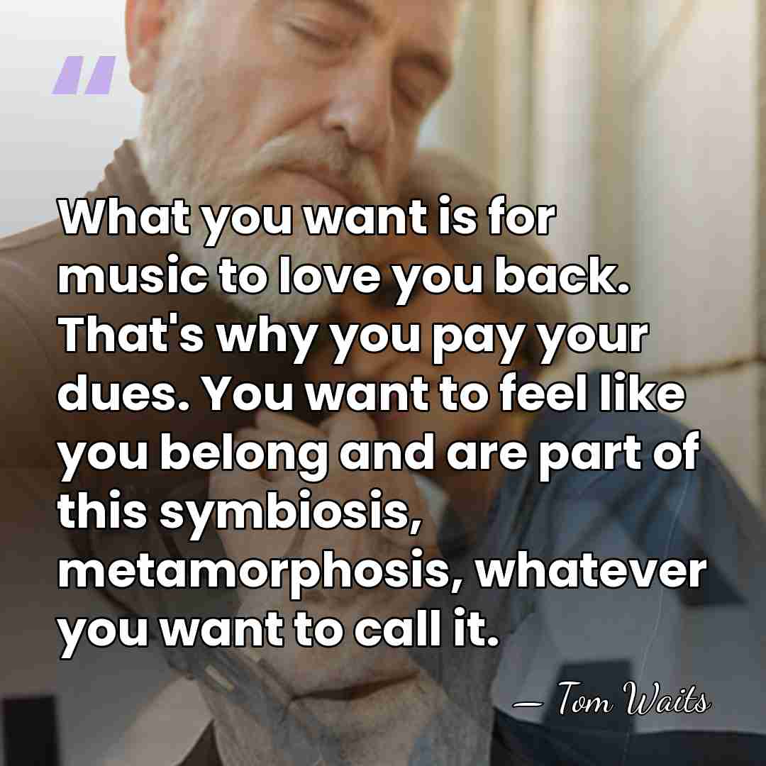 What you want is for music to love you back. That's why&hellip; - Tom Waits