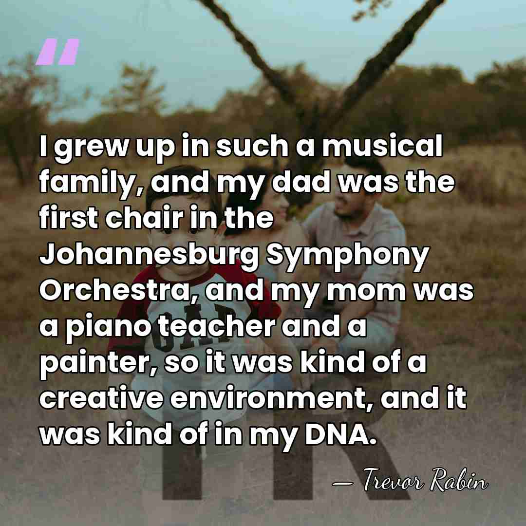 I grew up in such a musical family, and my dad was&hellip; - Trevor Rabin