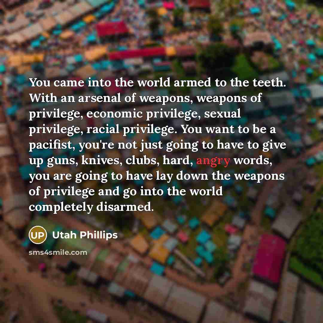 “You came into the world armed to the teeth. With…” quote by Utah Phillips