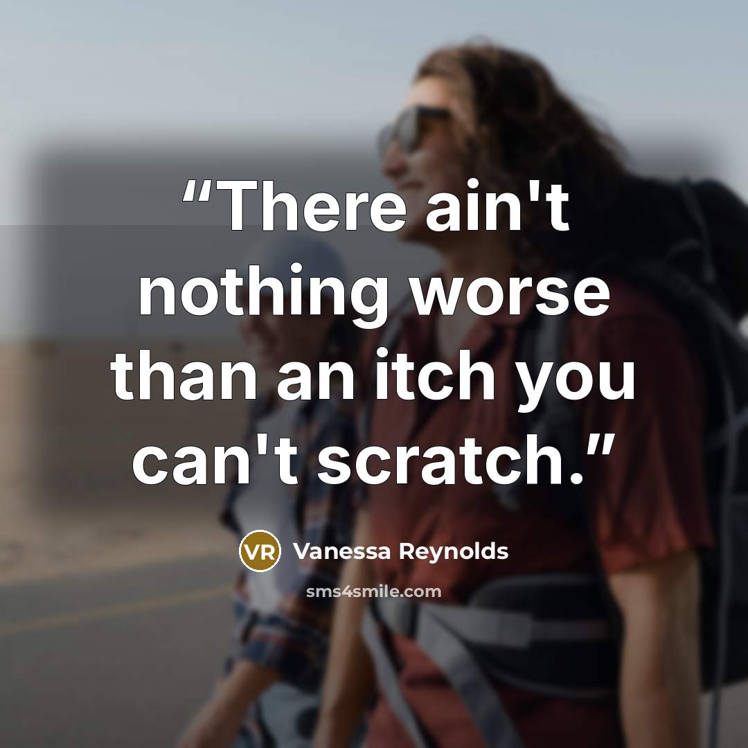 “There ain't nothing worse than an itch you can't scratch.” quote by Vanessa Reynolds