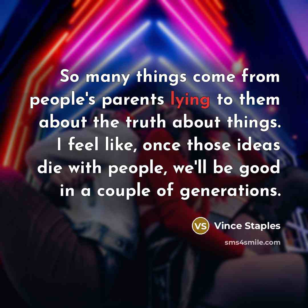 “So many things come from people's parents lying to them…” quote by Vince Staples