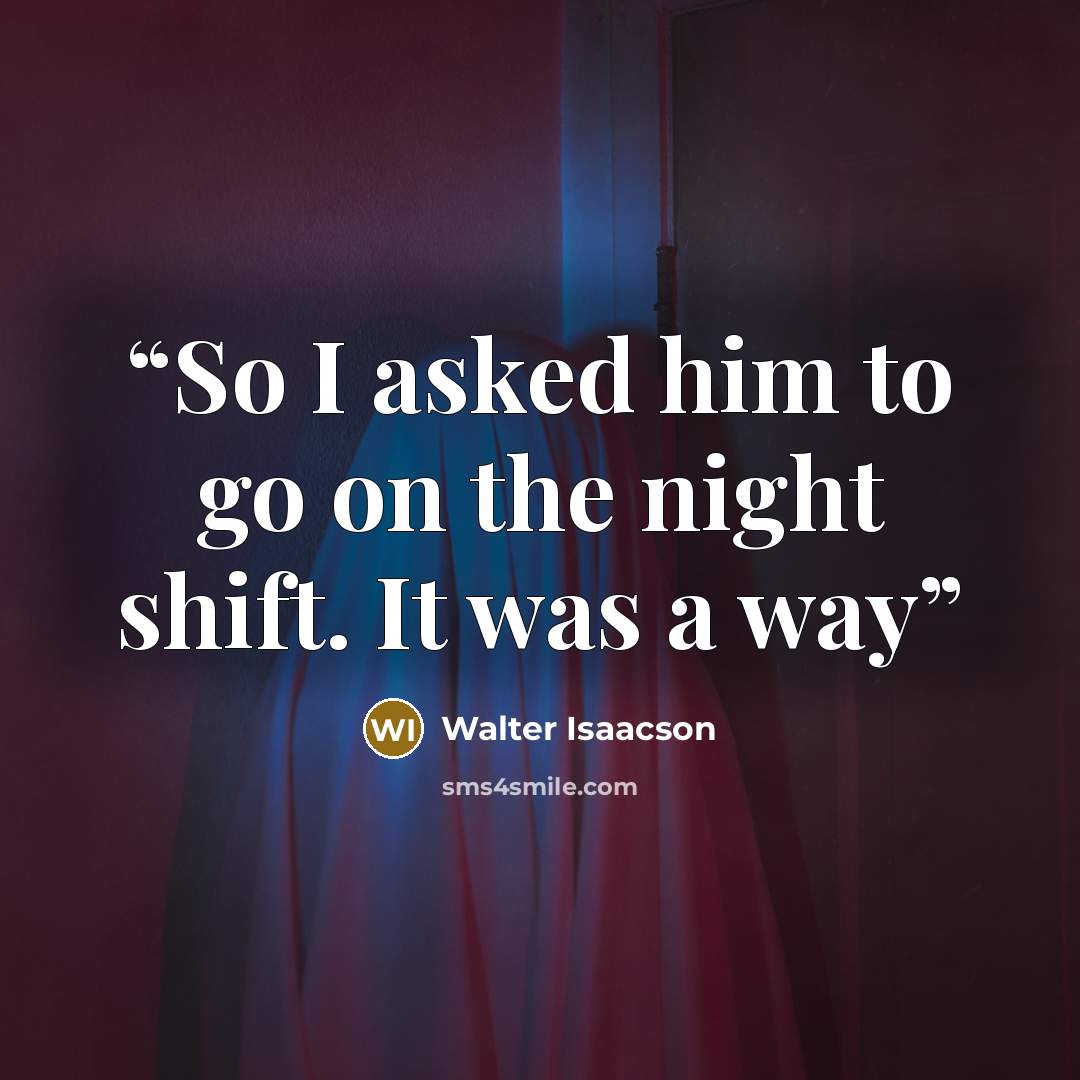 “So I asked him to go on the night shift. It was a way” quote by Walter Isaacson