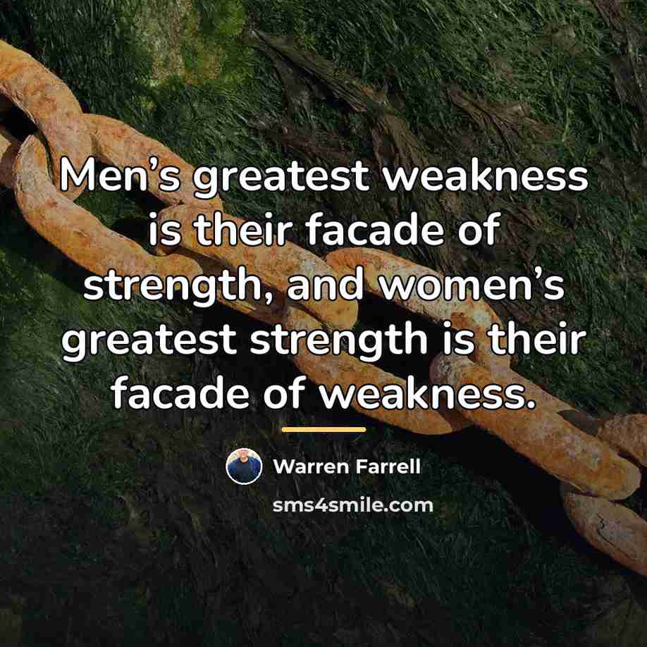 “Men’s greatest weakness is their facade of strength, and women’s…” quote by Warren Farrell