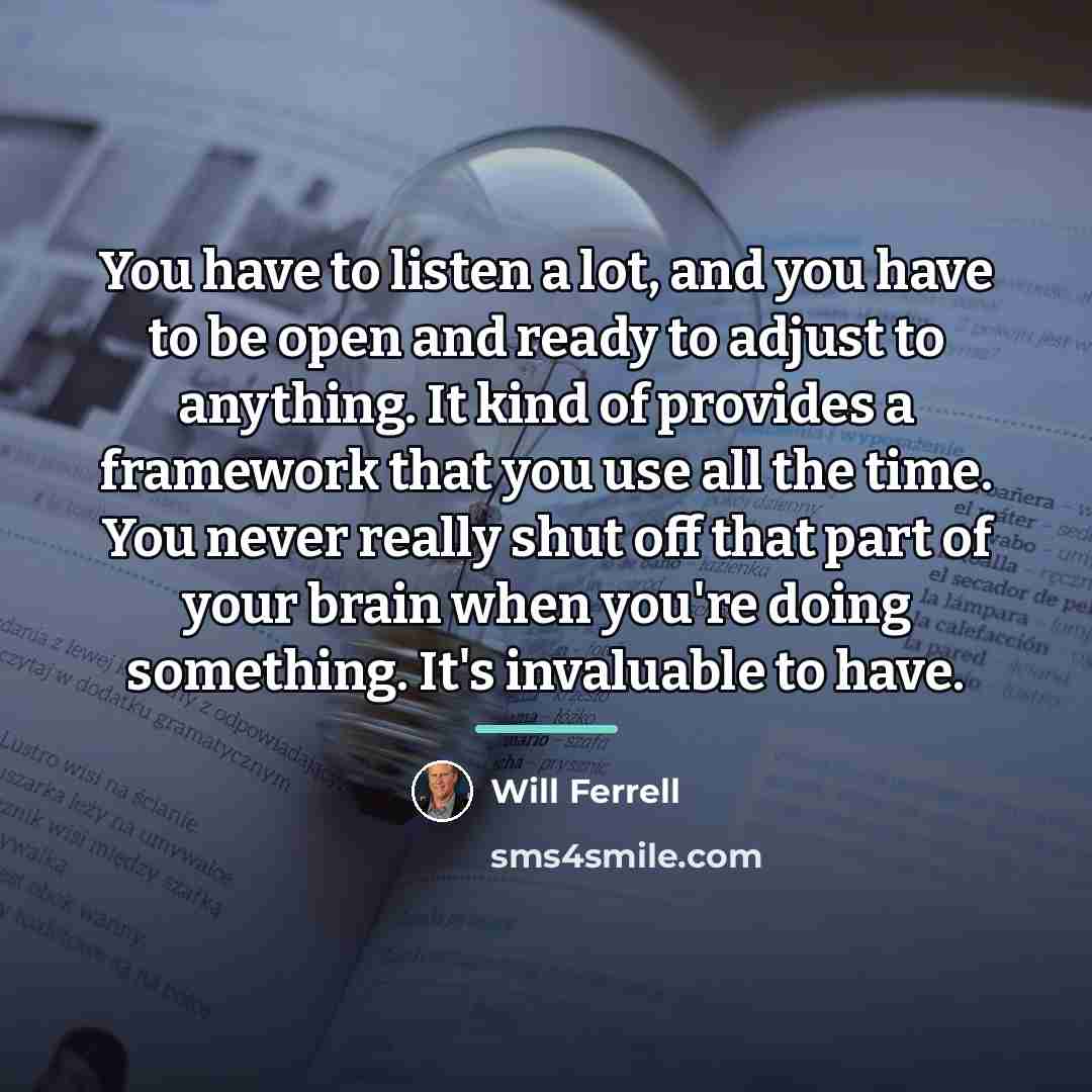 “You have to listen a lot, and you have to…” quote by Will Ferrell