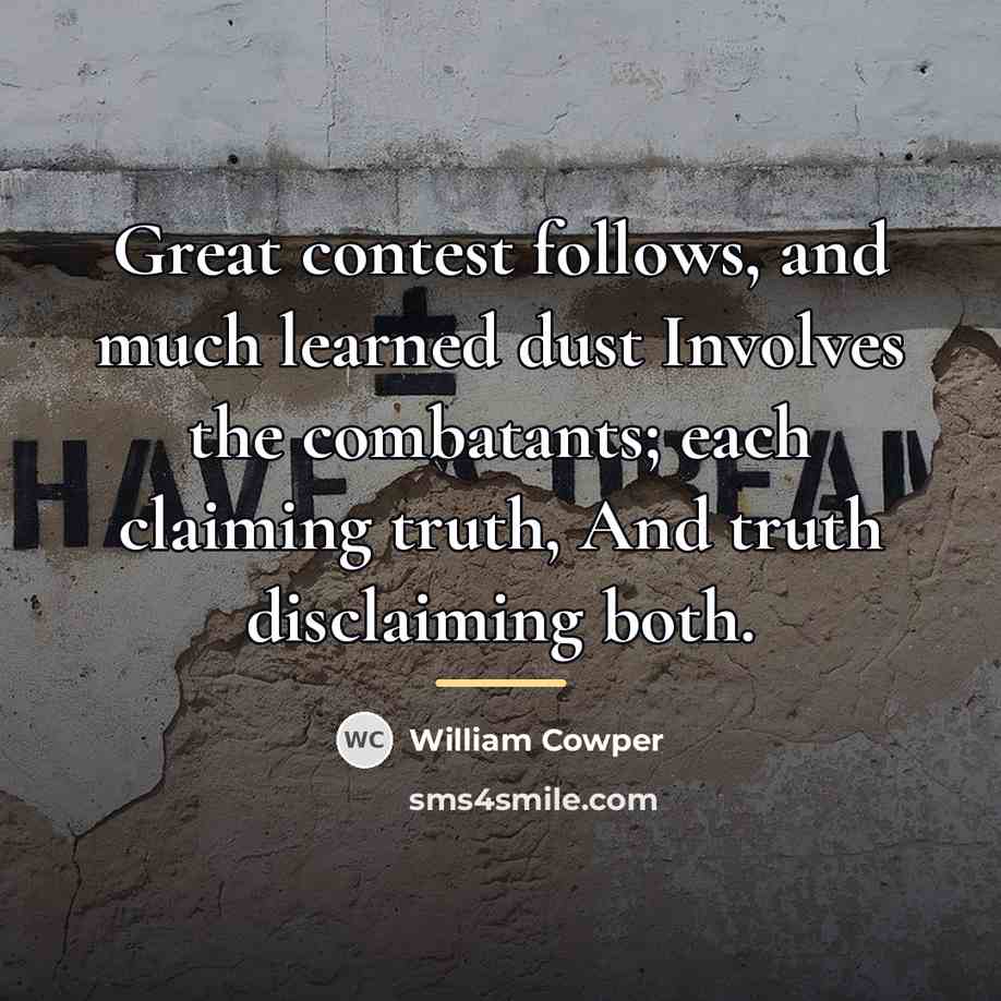 “Great contest follows, and much learned dust Involves the combatants;…” quote by William Cowper