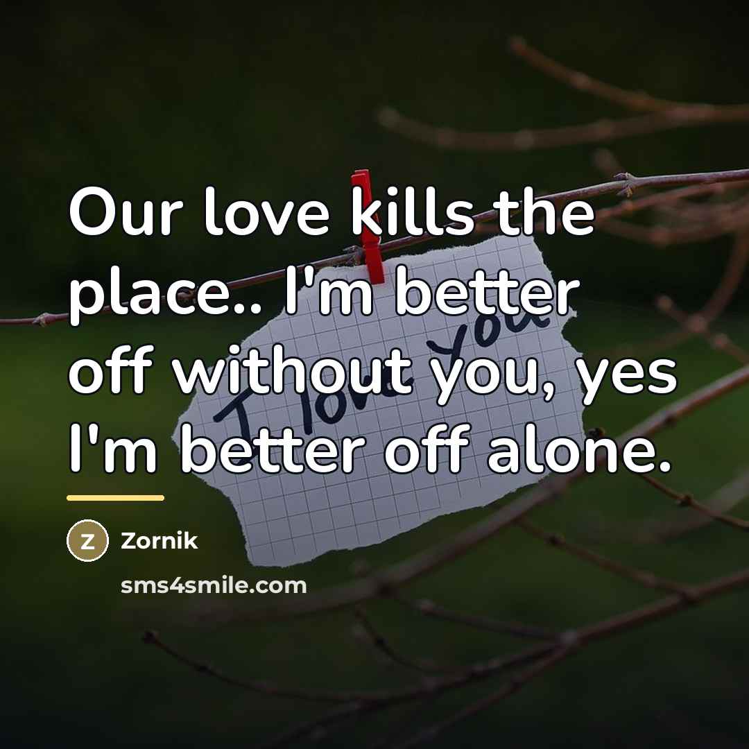 “Our love kills the place.. I'm better off without you,…” quote by Zornik