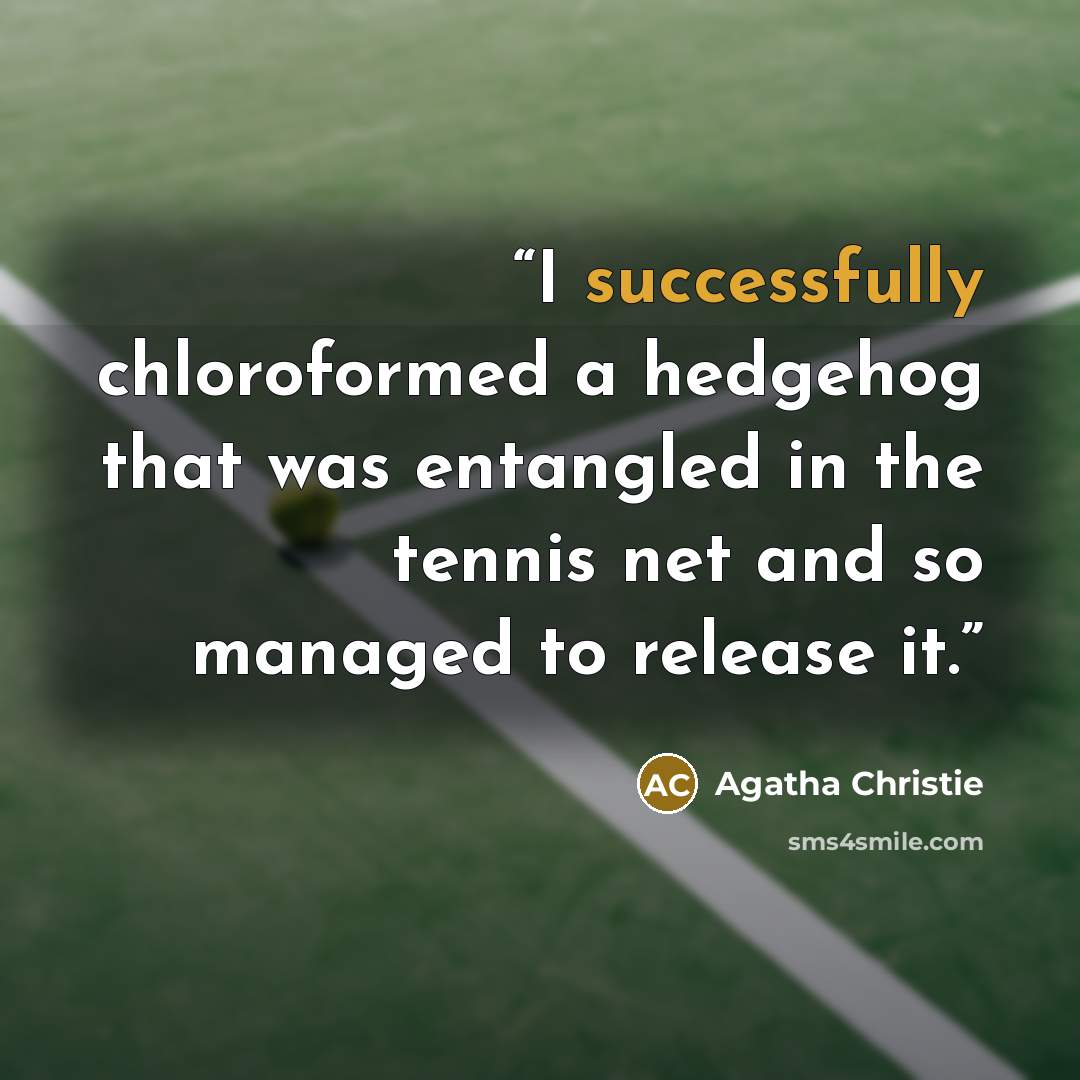 “I successfully chloroformed a hedgehog that was entangled in the tennis net and so managed to release it.” quote by Agatha Christie