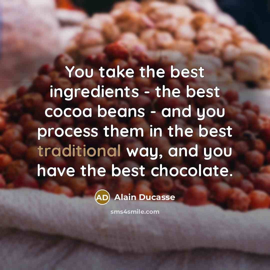 “You take the best ingredients - the best cocoa beans…” quote by Alain Ducasse