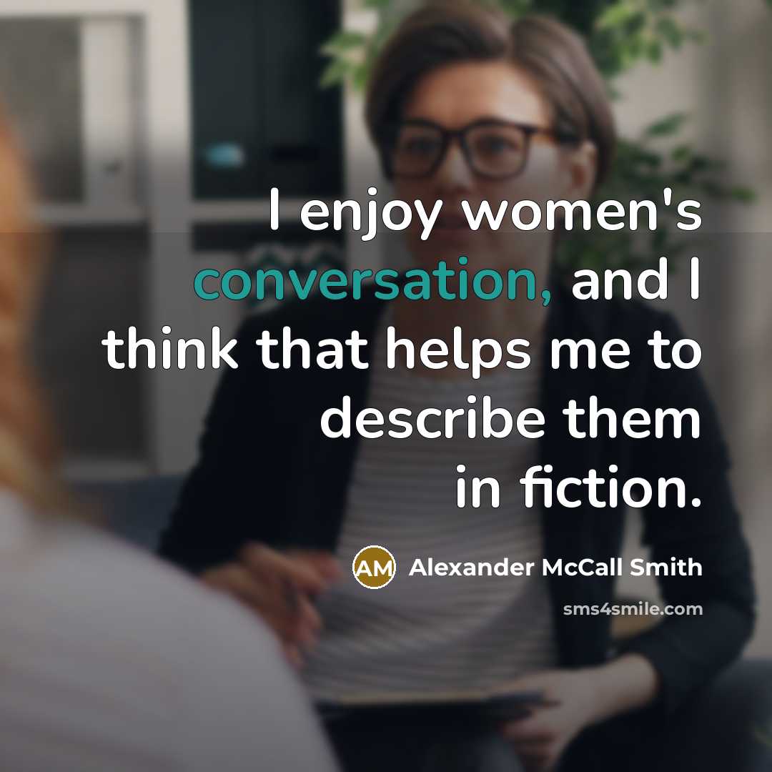 “I enjoy women's conversation, and I think that helps me…” quote by Alexander McCall Smith