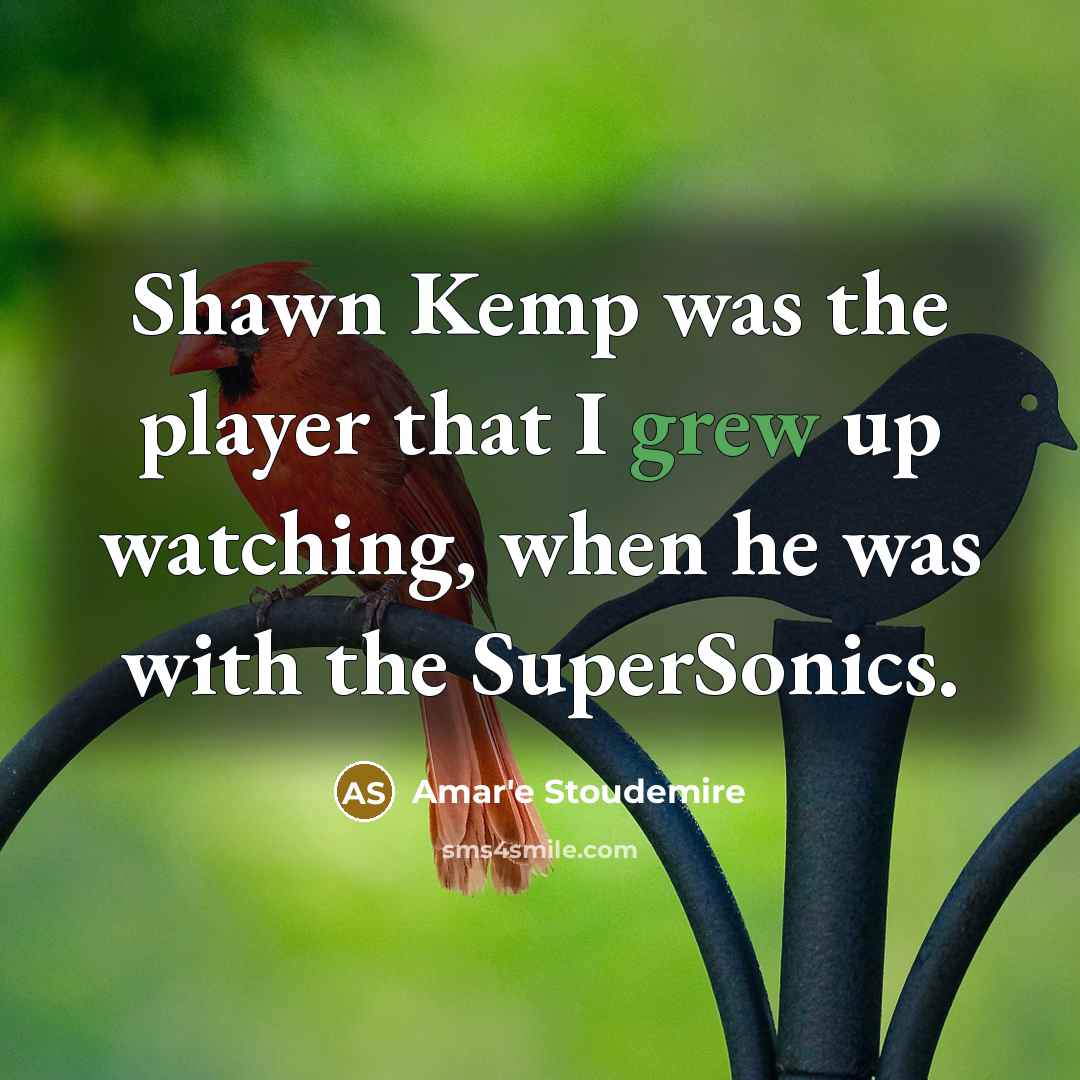 “Shawn Kemp was the player that I grew up watching, when he was with the SuperSonics.” quote by Amar'e Stoudemire