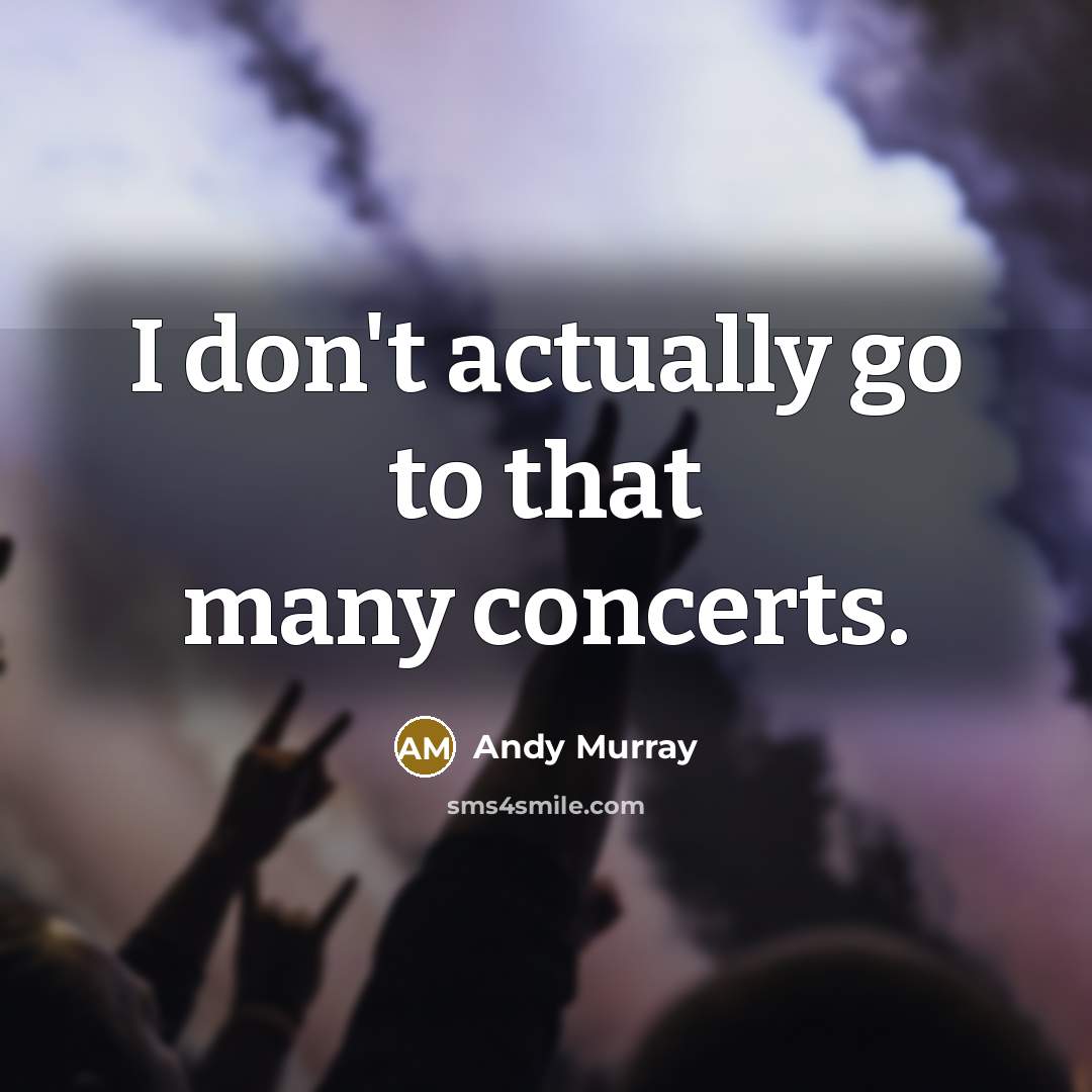 “I don't actually go to that many concerts.” quote by Andy Murray